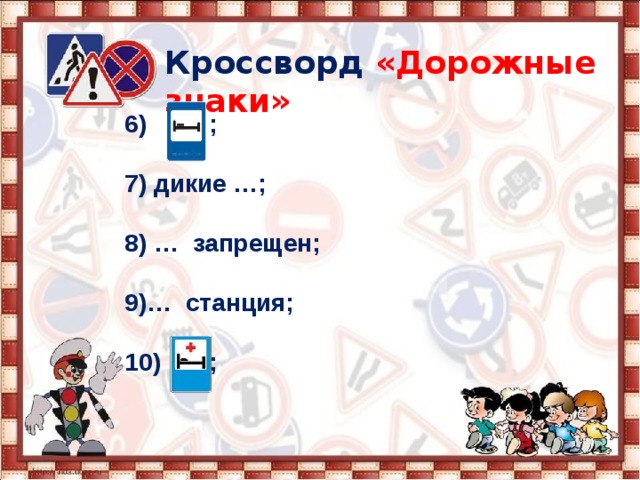Кроссворд  «Дорожные знаки» 6) ;  7) дикие …;  8) … запрещен;  9)… станция;  10) ; 