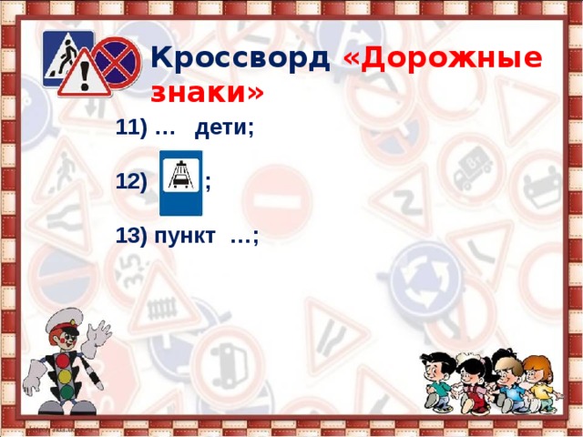 Кроссворд  «Дорожные знаки» 11) … дети;  12) ;  13) пункт …;   