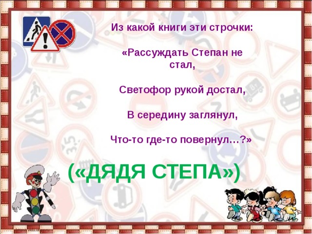 Из какой книги эти строчки:  «Рассуждать Степан не стал,  Светофор рукой достал,  В середину заглянул,  Что-то где-то повернул…?»   («ДЯДЯ СТЕПА») 
