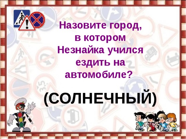 Назовите город, в котором Незнайка учился ездить на автомобиле?   (СОЛНЕЧНЫЙ) 