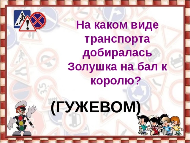 На каком виде транспорта добиралась Золушка на бал к королю? (ГУЖЕВОМ) 