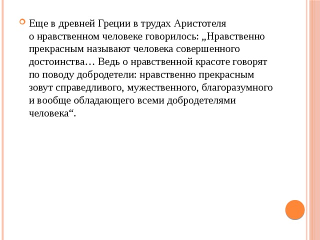 Еще в древней Греции в трудах Аристотеля о нравственном человеке говорилось: „Нравственно прекрасным называют человека совершенного достоинства… Ведь о нравственной красоте говорят по поводу добродетели: нравственно прекрасным зовут справедливого, мужественного, благоразумного и вообще обладающего всеми добродетелями человека“. 