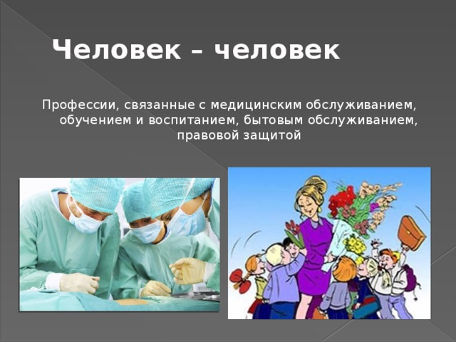 Человек – человек Профессии, связанные с медицинским обслуживанием, обучением и воспитанием, бытовым обслуживанием, правовой защитой 