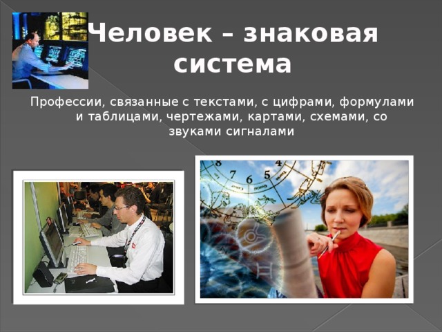 Человек – знаковая система Профессии, связанные с текстами, с цифрами, формулами и таблицами, чертежами, картами, схемами, со звуками сигналами 