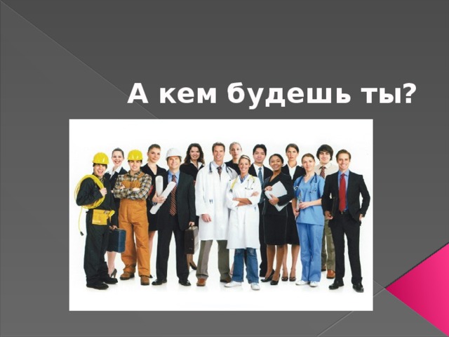 А кем будешь ты? 