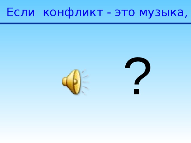 Если конфликт - это музыка, то какая? ? 