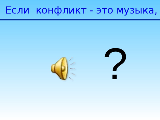 Если конфликт - это музыка, то какая? ? 