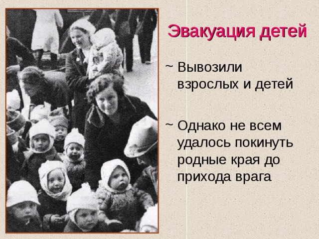Эвакуация детей Вывозили взрослых и детей  Однако не всем удалось покинуть родные края до прихода врага 