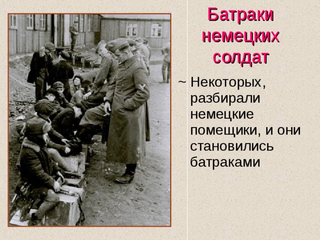 Батраки немецких солдат Некоторых, разбирали немецкие помещики, и они становились батраками 