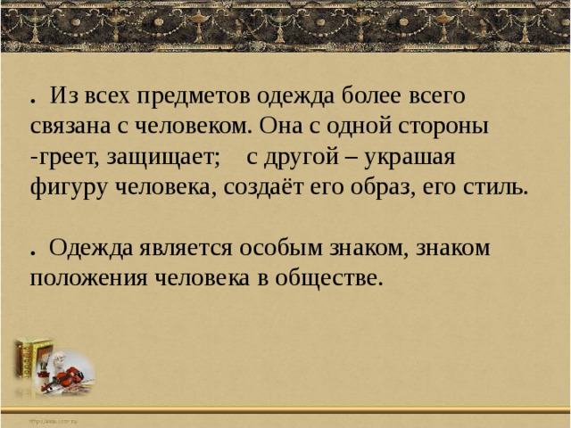 . Из всех предметов одежда более всего связана с человеком. Она с одной стороны -греет, защищает; с другой – украшая фигуру человека, создаёт его образ, его стиль. . Одежда является особым знаком, знаком положения человека в обществе. 