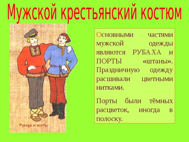 О сновными частями мужской одежды являются РУБАХА и ПОРТЫ «штаны». Праздничную одежду расшивали цветными нитками. Порты были тёмных расцветок, иногда в полоску. 
