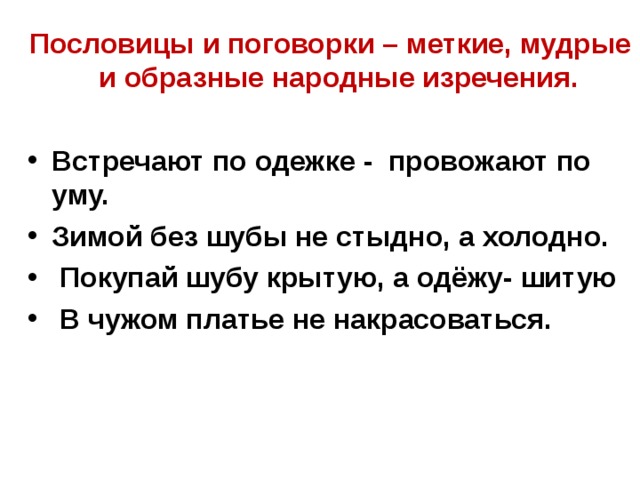Пословицы и поговорки – меткие, мудрые и образные народные изречения.  Встречают по одежке - провожают по уму. Зимой без шубы не стыдно, а холодно.  Покупай шубу крытую, а одёжу- шитую  В чужом платье не накрасоваться. 