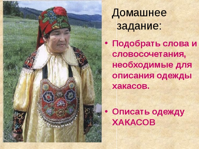 Домашнее задание: Подобрать слова и словосочетания, необходимые для описания одежды хакасов.  Описать одежду ХАКАСОВ 