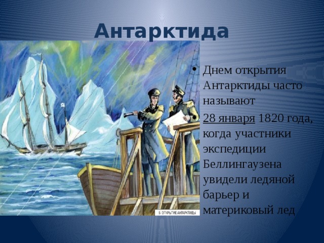 Антарктида Днем открытия Антарктиды часто называют  28 января  1820 года, когда участники экспедиции Беллингаузена увидели ледяной барьер и материковый лед 