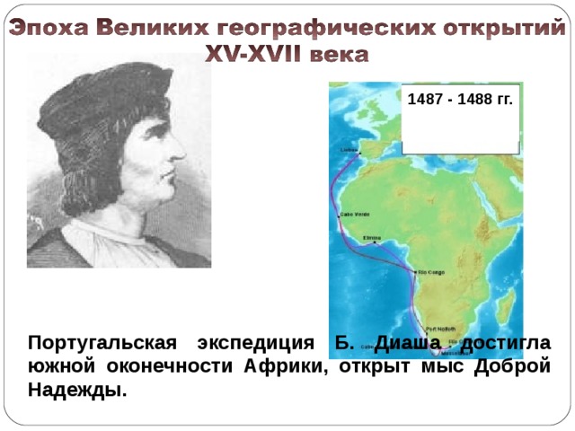 1487 - 1488 гг. Португальская экспедиция Б. Диаша достигла южной оконечности Африки, открыт мыс Доброй Надежды.  