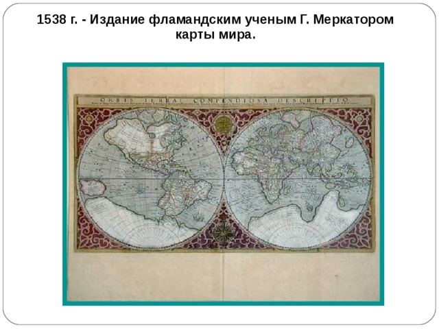1538 г. - Издание фламандским ученым Г. Меркатором карты мира.  