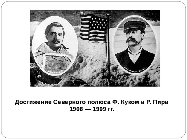 Достижение Северного полюса Ф. Куком и Р. Пири 1908 — 1909 гг.  