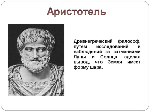 Древнегреческий философ, путем исследований и наблюдений за затмениями Луны и Солнца, сделал вывод, что Земля имеет форму шара.  
