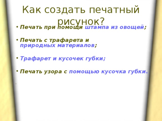 Как создать печатный рисунок? Печать при помощи штампа из овощей ;  Печать с трафарета и природных материалов ;  Трафарет и кусочек губки ;  Печать узора с помощью кусочка губки .  . 