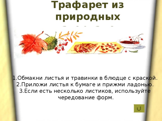 Трафарет из природных материалов 1.Обмакни листья и травинки в блюдце с краской. 2.Приложи листья к бумаге и прижми ладонью. 3.Если есть несколько листиков, используйте  чередование форм. 
