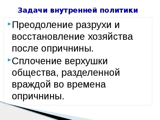 Задачи внутренней политики Преодоление разрухи и восстановление хозяйства после опричнины. Сплочение верхушки общества, разделенной враждой во времена опричнины. 