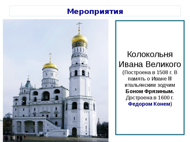Мероприятия Колокольня Ивана Великого (Построена в 1508 г. В память о Иване lll итальянским зодчим Боном Фрязиным. Достроена в 1600 г. Федором Конем ) 