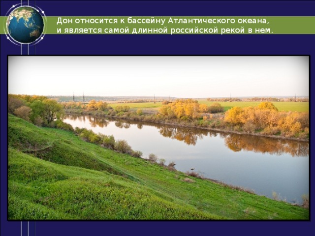Дон относится к бассейну Атлантического океана, и является самой длинной российской рекой в нем. 