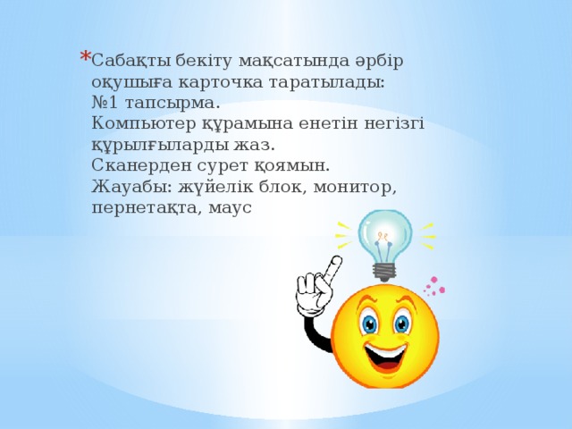 Сабақты бекіту мақсатында әрбір оқушыға карточка таратылады:  №1 тапсырма.  Компьютер құрамына енетін негізгі құрылғыларды жаз.  Сканерден сурет қоямын.   Жауабы: жүйелік блок, монитор, пернетақта, маус    