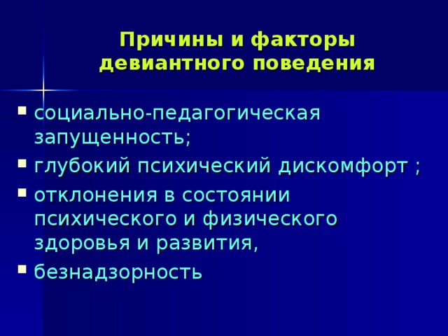 Причины и факторы девиантного поведения социально-педагогическая запущенность; глубокий психический дискомфорт ; отклонения в состоянии психического и физического здоровья и развития, безнадзорность 