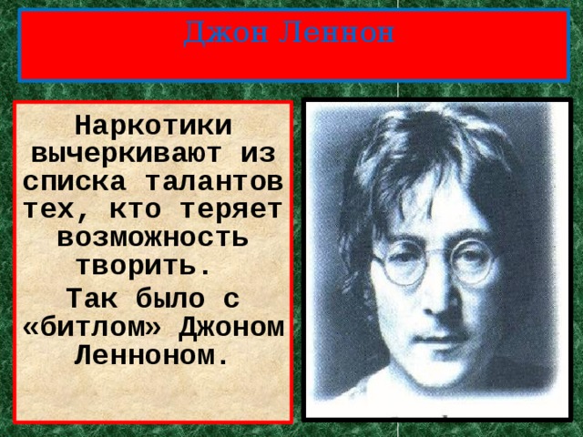 Джон Леннон Наркотики вычеркивают из списка талантов тех, кто теряет возможность творить. Так было с «битлом» Джоном Ленноном. 