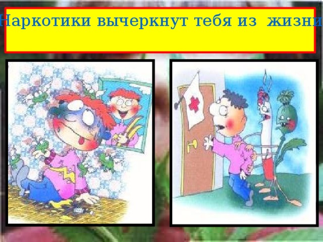 Наркотики вычеркнут тебя из жизни 
