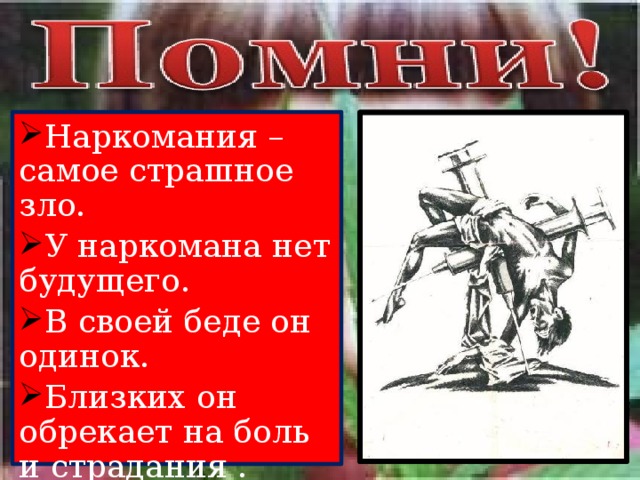 Наркомания – самое страшное зло. У наркомана нет будущего. В своей беде он одинок. Близких он обрекает на боль и страдания . 