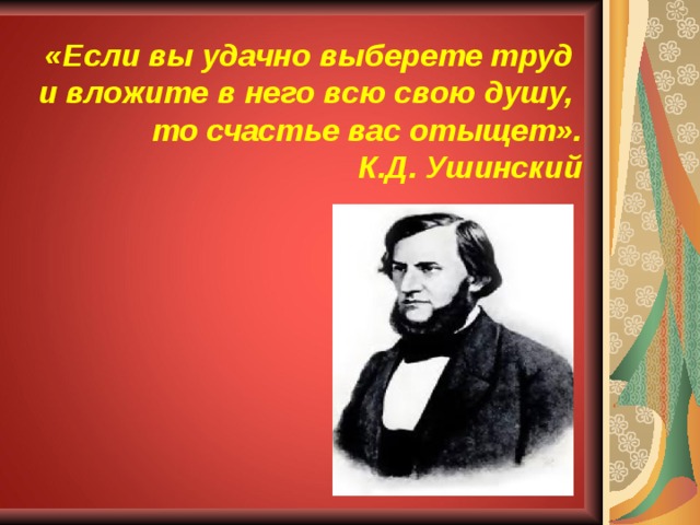 «Если вы удачно выберете труд  и вложите в него всю свою душу,  то счастье вас отыщет».  К.Д. Ушинский   