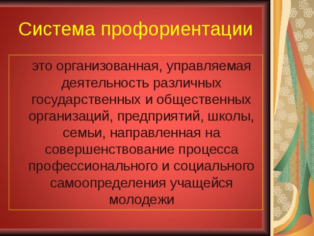 Система профориентации  это организованная, управляемая деятельность различных государственных и общественных организаций, предприятий, школы, семьи, направленная на совершенствование процесса профессионального и социального самоопределения учащейся молодежи 