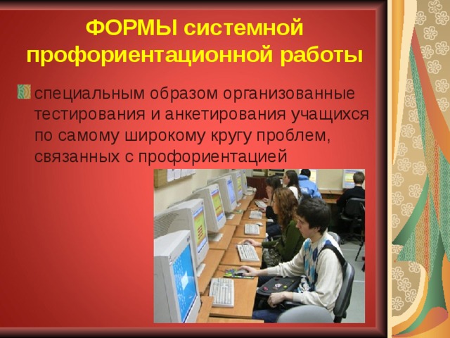 ФОРМЫ системной профориентационной работы специальным образом организованные тестирования и анкетирования учащихся по самому широкому кругу проблем, связанных с профориентацией 