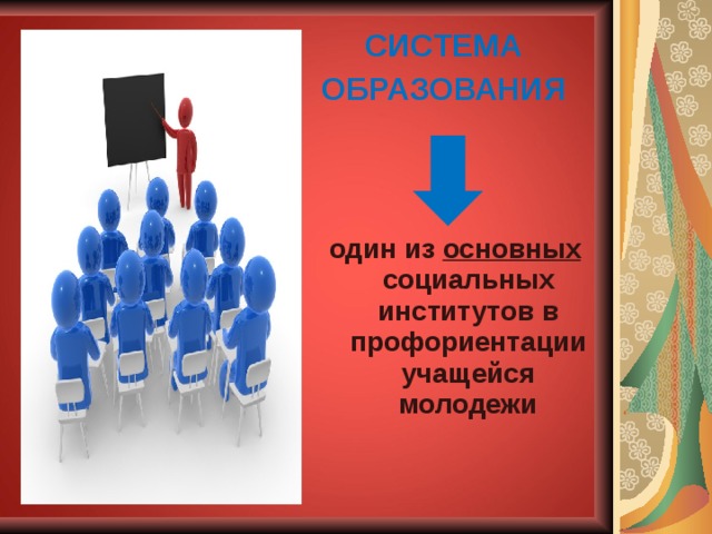  СИСТЕМА ОБРАЗОВАНИЯ  один из основных социальных институтов в профориентации учащейся молодежи 