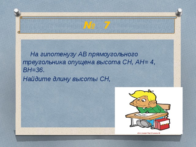 № 7   На гипотенузу АВ прямоугольного треугольника опущена высота СН, АН= 4, ВН=36. Найдите длину высоты СН, 