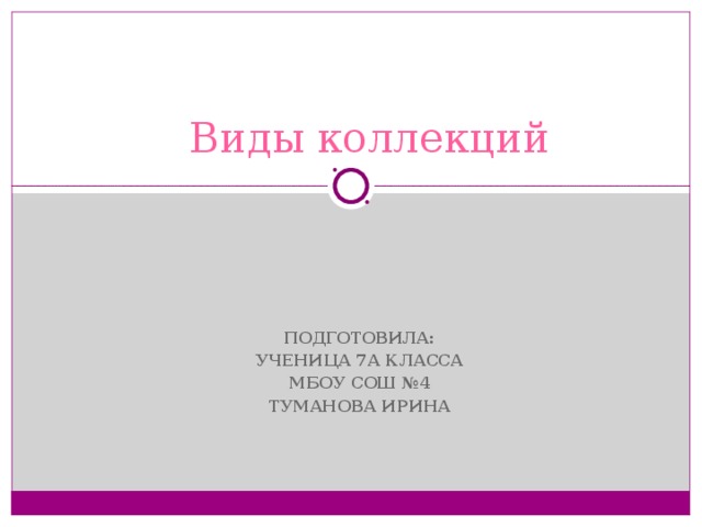 Виды коллекций ПОДГОТОВИЛА: УЧЕНИЦА 7А КЛАССА МБОУ СОШ №4 ТУМАНОВА ИРИНА 