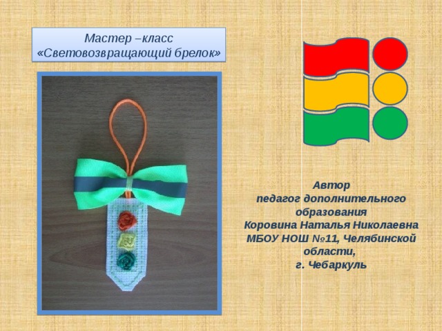 Мастер –класс «Световозвращающий брелок» Автор педагог дополнительного образования Коровина Наталья Николаевна МБОУ НОШ №11, Челябинской области, г. Чебаркуль 