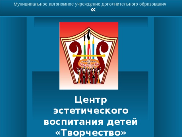  Муниципальное автономное учреждение дополнительного образования »     Центр эстетического воспитания детей «Творчество» 