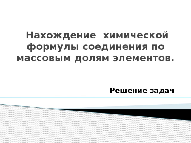  Нахождение химической формулы соединения по массовым долям элементов.  Решение задач 