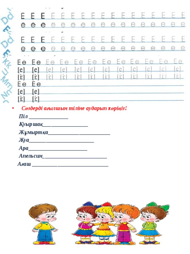 Сөздерді ағылшын тіліне аударып көріңіз!  Піл ______________  Қуыршақ________________  Жұмыртқа______________________  Жуа_______________________  Ара_____________________  Апельсин_______________________  Ағаш ___________________________  