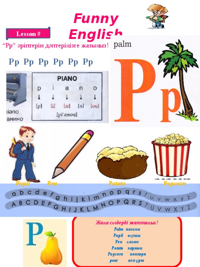 Funny English Lesson # “ Pp” әріптерін дәптеріңізге жазыңыз! Pp Pp Pp Pp Pp Pp Pupil Pen Potato Popcorn P Жаңа сөздерді жаттаңыз! Palm пальма Pupil оқушы Pen қалам Potato картоп Popcorn попкорн pear алмұрт 