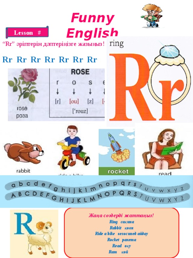 Funny English Lesson # “ Rr” әріптерін дәптеріңізге жазыңыз! Rr Rr Rr Rr Rr Rr Rr Жаңа сөздерді жаттаңыз! Ring сақина Rabbit қоян Ride a bike велосипед айдау Rocket ракета Read оқу Ram қой 