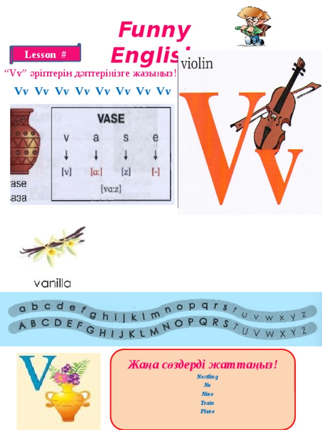 Funny English Lesson # “ Vv” әріптерін дәптеріңізге жазыңыз! Vv Vv Vv Vv Vv Vv Vv Vv Жаңа сөздерді жаттаңыз!  Nestling  No  Nine  Train  Plane  