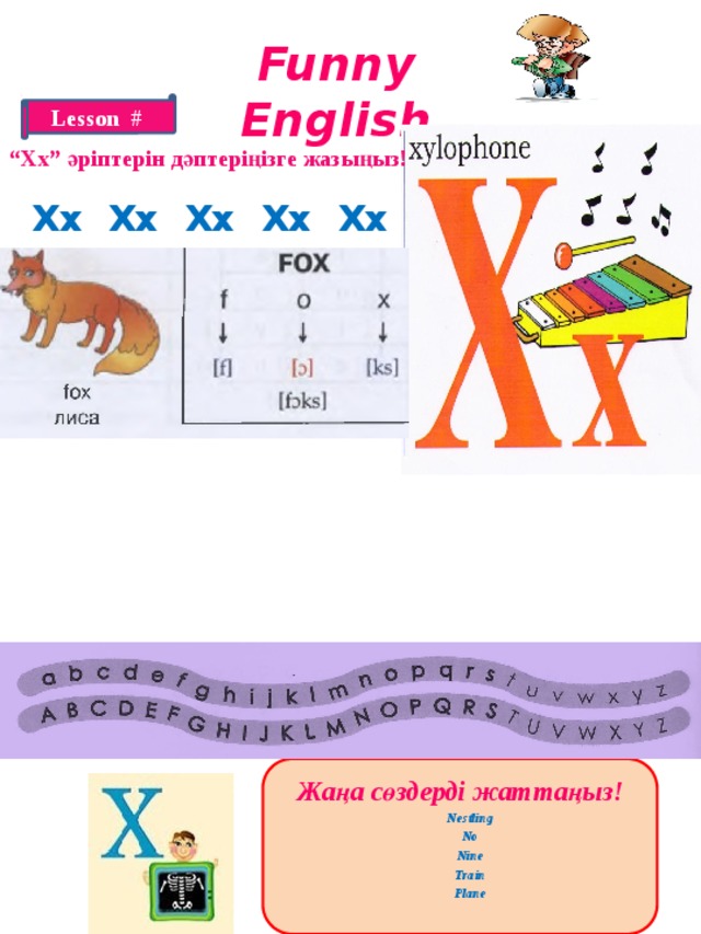 Funny English Lesson # “ Xx” әріптерін дәптеріңізге жазыңыз! Xx Xx Xx Xx Xx Xx Xx Xx Жаңа сөздерді жаттаңыз!  Nestling  No  Nine  Train  Plane  