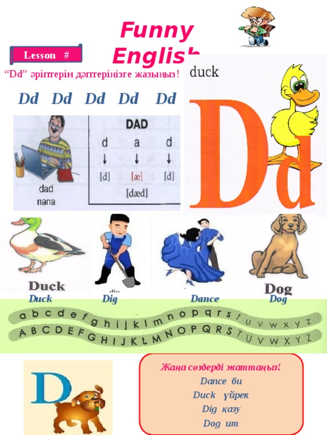 Funny English Lesson # “ Dd” әріптерін дәптеріңізге жазыңыз! Dd Dd Dd Dd Dd Duck Dig Dance Dog Жаңа сөздерді жаттаңыз! Dance би Duck үйрек Dig қазу Dog ит 