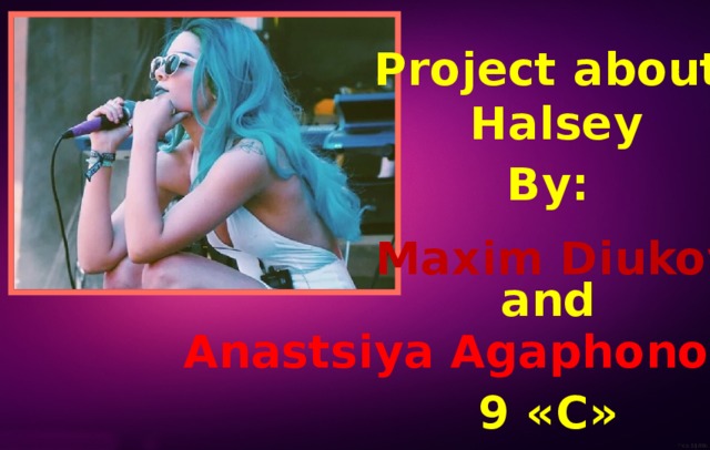 Project about  Halsey By: Maxim Diukov and Anastsiya Agaphonova 9 «С» 