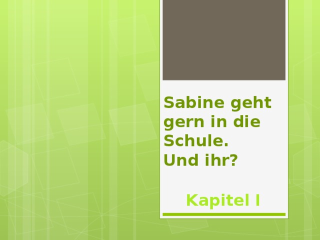 Sabine geht gern in die Schule.  Und ihr? Kapitel I 