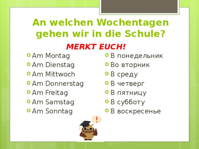 An welchen Wochentagen gehen wir in die Schule? MERKT EUCH! Am Montag Am Dienstag Am Mittwoch Am Donnerstag Am Freitag Am Samstag Am Sonntag В понедельник Во вторник В среду В четверг В пятницу В субботу В воскресенье 